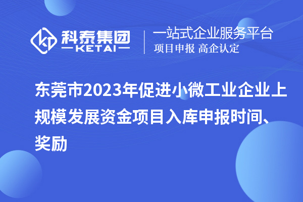 東莞市2023年促進(jìn)小微工業(yè)企業(yè)上規(guī)模發(fā)展資金項(xiàng)目入庫申報(bào)時(shí)間、獎(jiǎng)勵(lì)