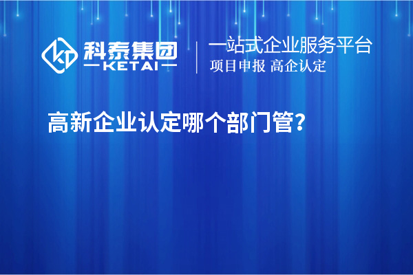 高新企業(yè)認定哪個部門管？