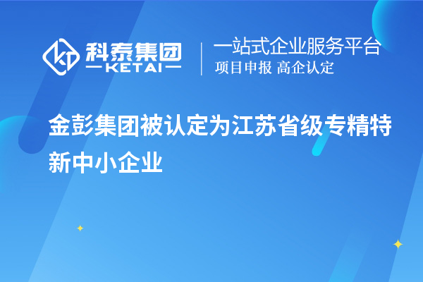 金彭集團(tuán)被認(rèn)定為江蘇省級(jí)專(zhuān)精特新中小企業(yè)