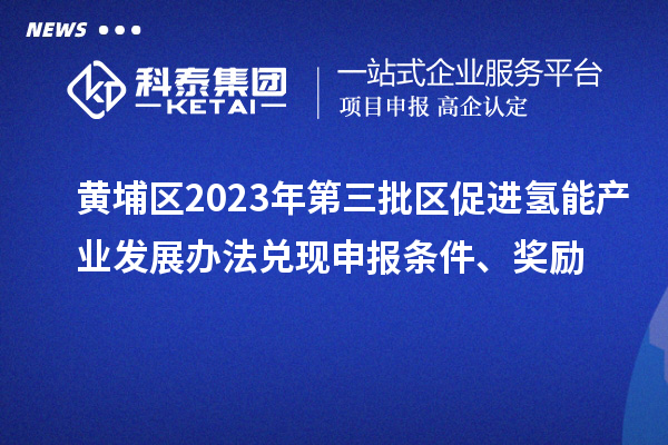 黃埔區(qū)2023年第三批區(qū)促進(jìn)氫能產(chǎn)業(yè)發(fā)展辦法兌現(xiàn)申報條件、獎勵