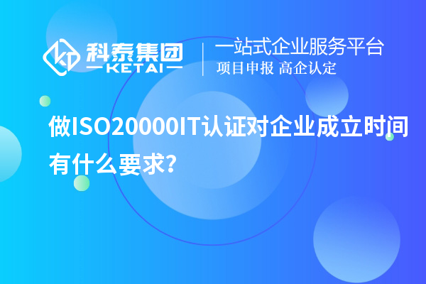 做ISO20000IT認(rèn)證對企業(yè)成立時(shí)間有什么要求？