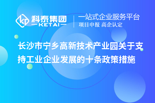 長沙市寧鄉(xiāng)高新技術產(chǎn)業(yè)園關于支持工業(yè)企業(yè)發(fā)展的十條政策措施