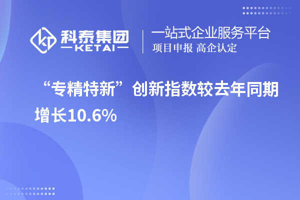 “專精特新”創(chuàng)新指數(shù)較去年同期增長(zhǎng)10.6%