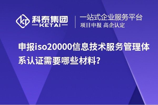 申報(bào)iso20000信息技術(shù)服務(wù)管理體系認(rèn)證需要哪些材料？