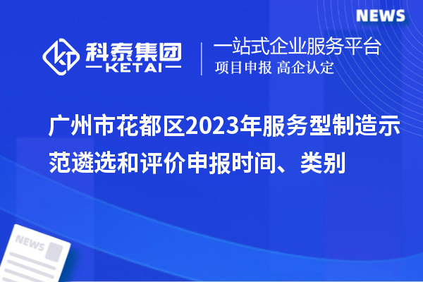 廣州市花都區(qū)2023年服務型制造示范遴選和評價申報時間、類別