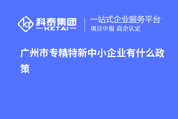 <a href=http://www.bxlmsc.com/guangzhou/ target=_blank class=infotextkey>廣州市專精特新</a>中小企業(yè)有什么政策
