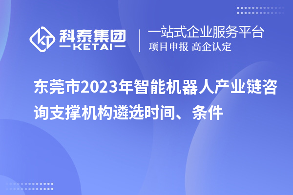 東莞市2023年智能機(jī)器人產(chǎn)業(yè)鏈咨詢支撐機(jī)構(gòu)遴選時(shí)間、條件