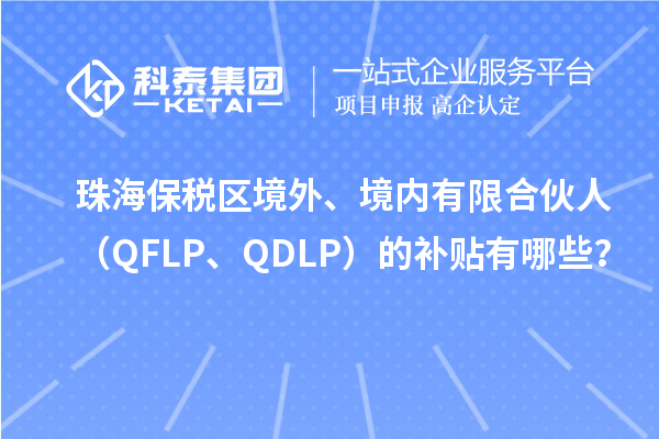 珠海保稅區(qū)境外、境內有限合伙人（QFLP、QDLP）的補貼有哪些？
