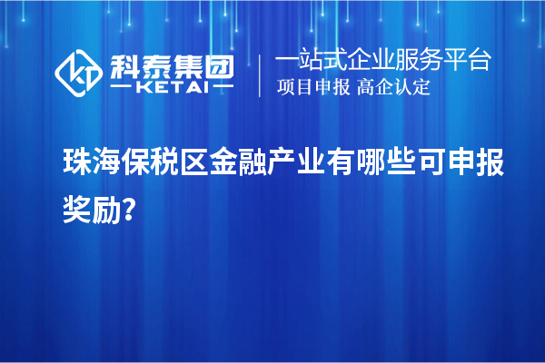 珠海保稅區(qū)金融產(chǎn)業(yè)有哪些可申報獎勵？