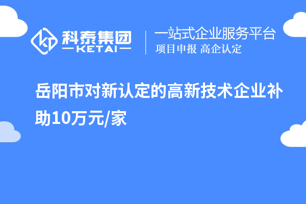 岳陽市對新認定的高新技術企業(yè)補助10萬元/家