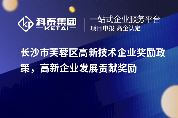 長沙市芙蓉區(qū)高新技術企業(yè)獎勵政策，高新企業(yè)發(fā)展貢獻獎勵