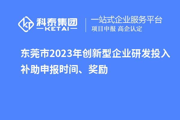 東莞市2023年創(chuàng)新型企業(yè)研發(fā)投入補助申報時間、獎勵