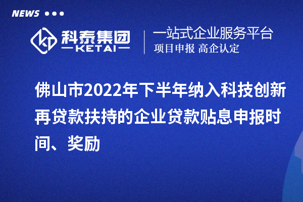佛山市2022年下半年納入科技創(chuàng)新再貸款扶持的企業(yè)貸款貼息申報(bào)時(shí)間、獎(jiǎng)勵(lì)