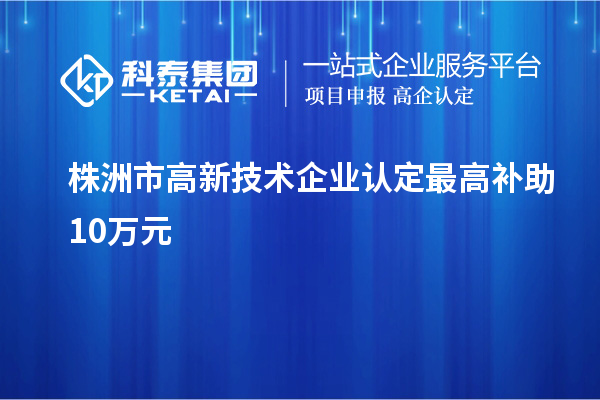 株洲市<a href=http://www.bxlmsc.com target=_blank class=infotextkey>高新技術(shù)企業(yè)認(rèn)定</a>最高補(bǔ)助10萬(wàn)元