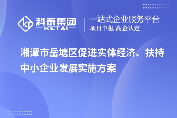 湘潭市岳塘區(qū)促進(jìn)實(shí)體經(jīng)濟(jì)、扶持中小企業(yè)發(fā)展實(shí)施方案