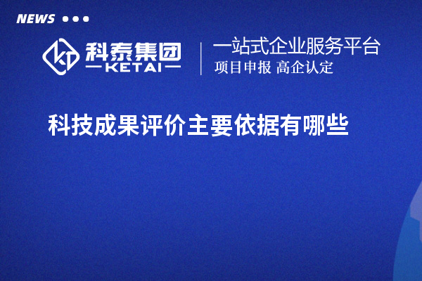 科技成果評(píng)價(jià)主要依據(jù)有哪些