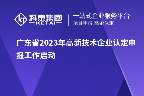 廣東省2023年<a href=http://www.bxlmsc.com target=_blank class=infotextkey>高新技術(shù)企業(yè)認(rèn)定</a>申報(bào)工作啟動(dòng)