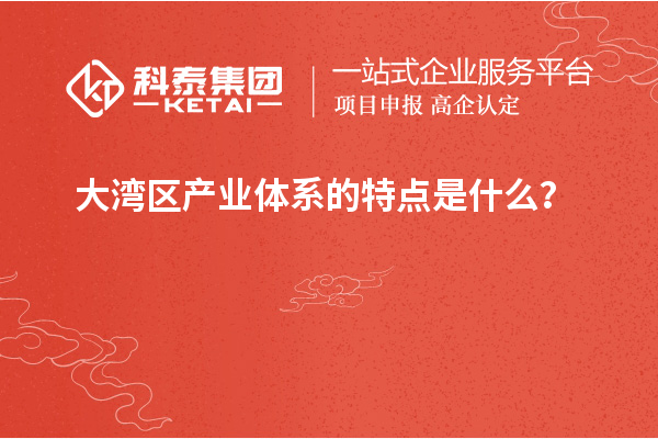 大灣區(qū)產(chǎn)業(yè)體系的特點是什么？