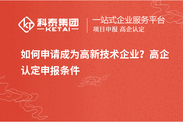 如何申請成為高新技術(shù)企業(yè)？高企認(rèn)定申報條件