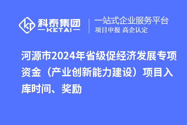 河源市2024年省級(jí)促經(jīng)濟(jì)發(fā)展專項(xiàng)資金（產(chǎn)業(yè)創(chuàng)新能力建設(shè)）項(xiàng)目入庫時(shí)間、獎(jiǎng)勵(lì)