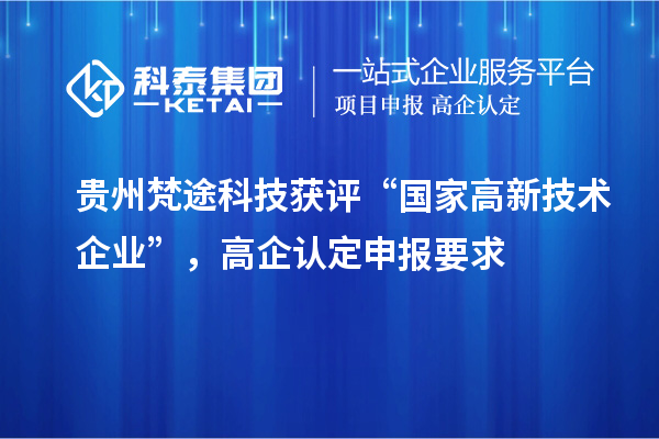 貴州梵途科技獲評(píng)“國(guó)家高新技術(shù)企業(yè)”，高企認(rèn)定申報(bào)要求