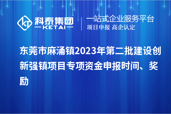 東莞市麻涌鎮(zhèn)2023年第二批建設(shè)創(chuàng)新強鎮(zhèn)項目專項資金申報時間、獎勵