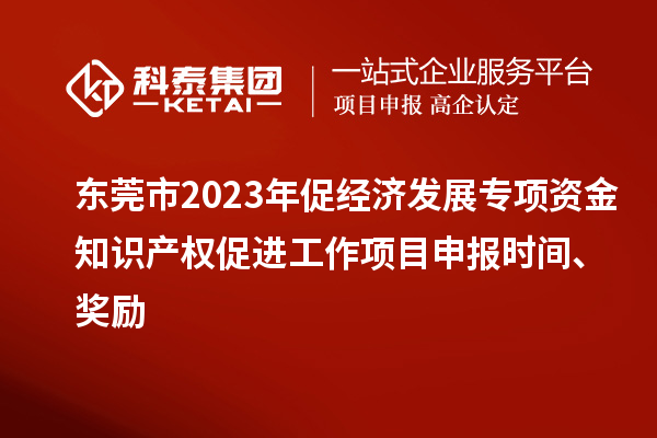 東莞市2023年促經(jīng)濟(jì)發(fā)展專項(xiàng)資金知識(shí)產(chǎn)權(quán)促進(jìn)工作<a href=http://www.bxlmsc.com/shenbao.html target=_blank class=infotextkey>項(xiàng)目申報(bào)</a>時(shí)間、獎(jiǎng)勵(lì)