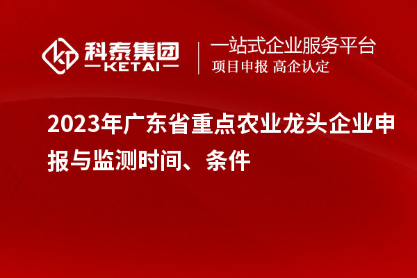 2023年廣東省重點農(nóng)業(yè)龍頭企業(yè)申報與監(jiān)測時間、條件