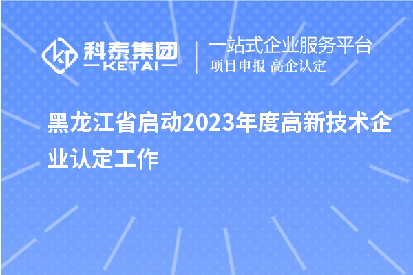 黑龍江省啟動2023年度高新技術(shù)企業(yè)認(rèn)定工作