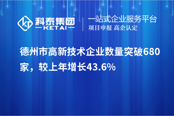 德州市高新技術(shù)企業(yè)數(shù)量突破680家，較上年增長(zhǎng)43.6%