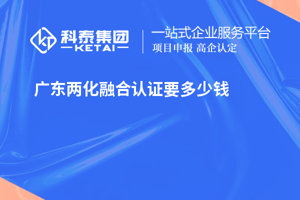 廣東兩化融合認(rèn)證要多少錢(qián)