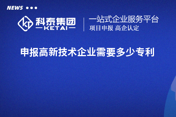 申報(bào)高新技術(shù)企業(yè)需要多少專利