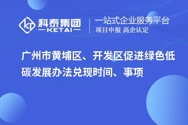 廣州市黃埔區(qū)、開發(fā)區(qū)促進綠色低碳發(fā)展辦法兌現(xiàn)時間、事項