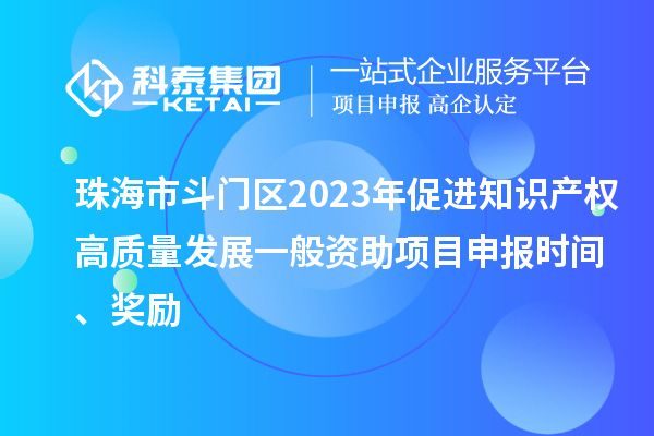 珠海市斗門區(qū)2023年促進知識產(chǎn)權(quán)高質(zhì)量發(fā)展一般資助項目申報時間、獎勵