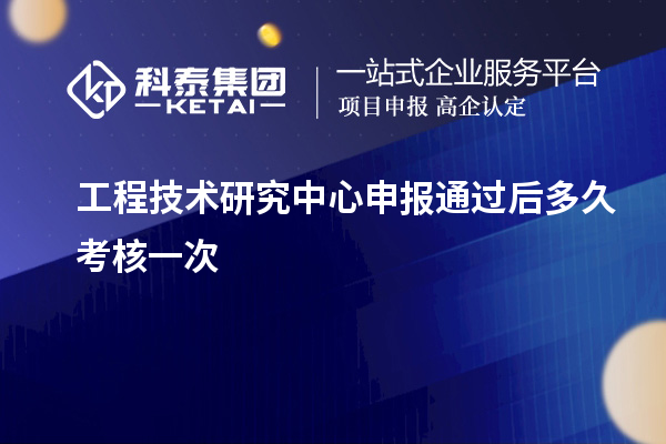<a href=http://www.bxlmsc.com/fuwu/gongchengzhongxin.html target=_blank class=infotextkey>工程技術研究中心申報</a>通過后多久考核一次