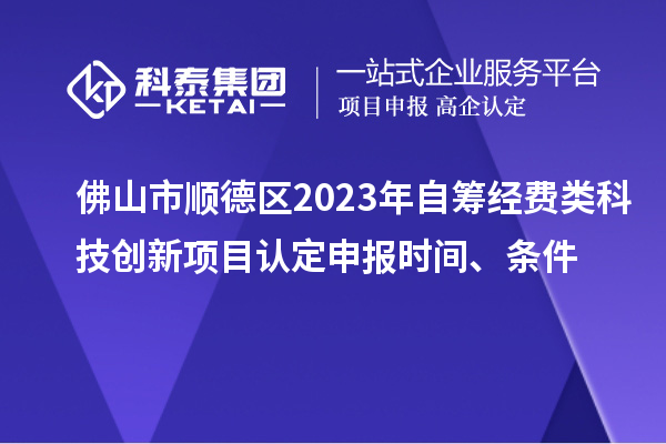佛山市順德區(qū)2023年自籌經(jīng)費類科技創(chuàng)新項目認定申報時間、條件