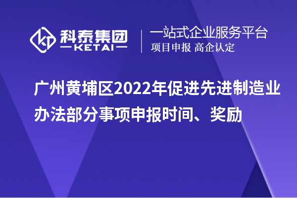 廣州黃埔區(qū)2022年促進(jìn)先進(jìn)制造業(yè)辦法部分事項(xiàng)申報(bào)時(shí)間、獎(jiǎng)勵(lì)
