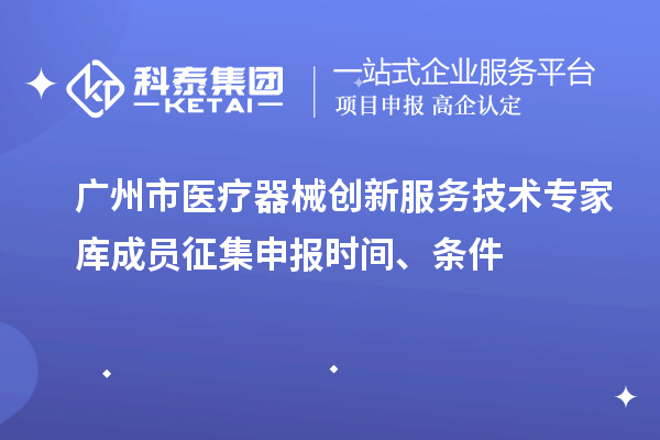 廣州市醫(yī)療器械創(chuàng)新服務(wù)技術(shù)專家?guī)斐蓡T征集申報時間、條件