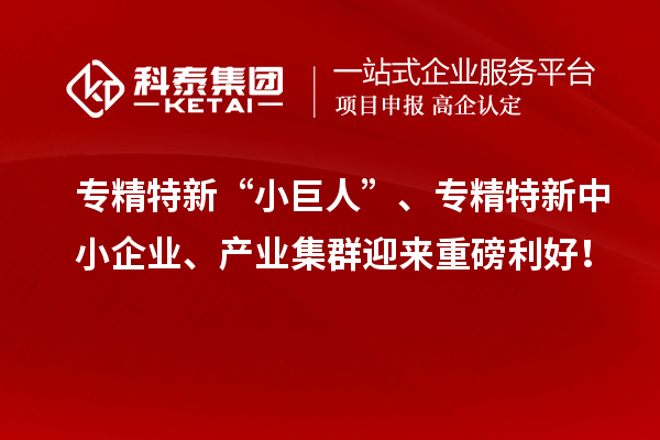 專精特新“小巨人”、<a href=http://www.bxlmsc.com/fuwu/zhuanjingtexin.html target=_blank class=infotextkey>專精特新中小企業(yè)</a>、產(chǎn)業(yè)集群迎來重磅利好！