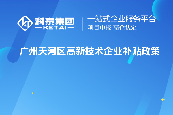廣州天河區(qū)高新技術企業(yè)補貼政策