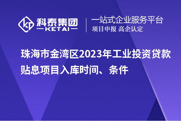 珠海市金灣區(qū)2023年工業(yè)投資貸款貼息項目入庫時間、條件