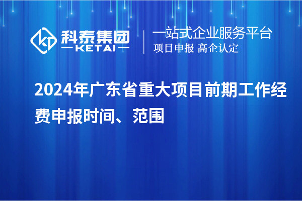 2024年廣東省重大項目前期工作經費申報時間、范圍