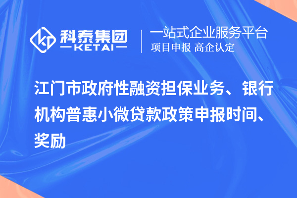 江門市政府性融資擔保業(yè)務、銀行機構普惠小微貸款政策申報時間、獎勵