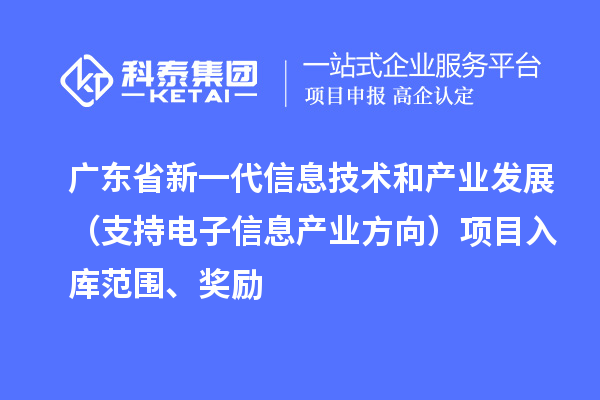 廣東省新一代信息技術(shù)和產(chǎn)業(yè)發(fā)展（支持電子信息產(chǎn)業(yè)方向）項(xiàng)目入庫(kù)范圍、獎(jiǎng)勵(lì)