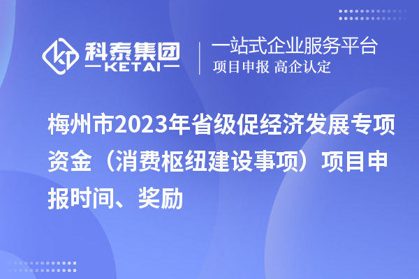 梅州市2023年省級促經(jīng)濟(jì)發(fā)展專項資金（消費樞紐建設(shè)事項）項目申報時間、獎勵