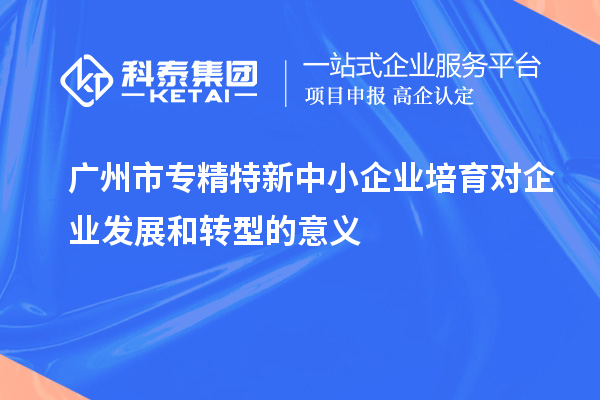 <a href=http://www.bxlmsc.com/guangzhou/ target=_blank class=infotextkey>廣州市專精特新</a>中小企業(yè)培育對企業(yè)發(fā)展和轉(zhuǎn)型的意義
