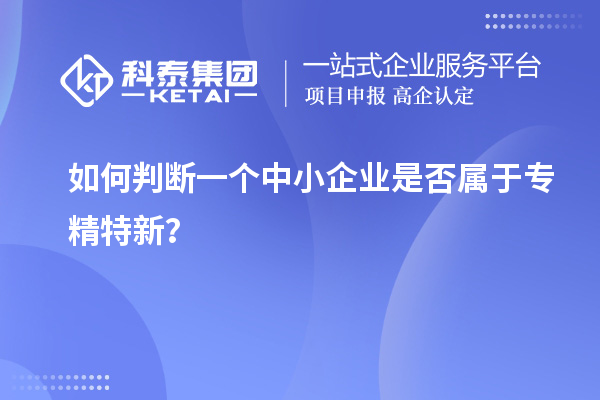 如何判斷一個中小企業(yè)是否屬于專精特新？