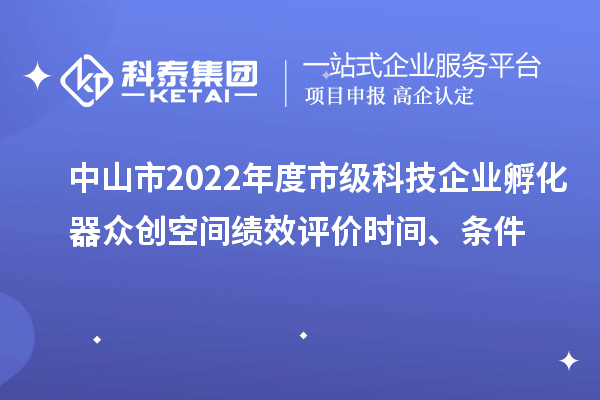 中山市2022年度市級科技企業(yè)孵化器眾創(chuàng)空間績效評價時間、條件