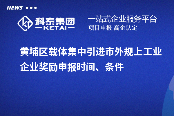 黃埔區(qū)載體集中引進(jìn)市外規(guī)上工業(yè)企業(yè)獎(jiǎng)勵(lì)申報(bào)時(shí)間、條件