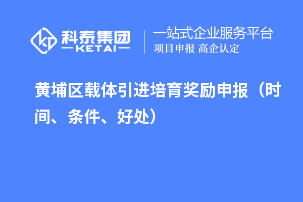 黃埔區(qū)載體引進(jìn)培育獎(jiǎng)勵(lì)申報(bào)（時(shí)間、條件、好處）